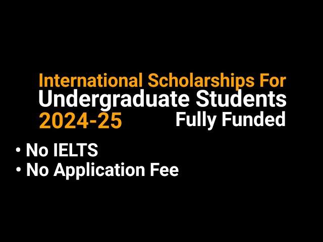 Fully Funded International Scholarships For Undergraduate Students 2024-25