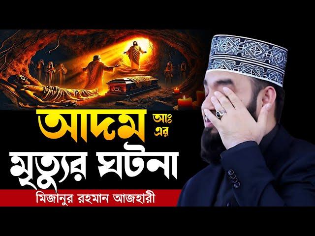 আদম আঃ এর মৃত্যুর ঘটনা । মিজানুর রহমান আজহারী, Mizanur rahman azhari waz, azhari waz, new waz, waz