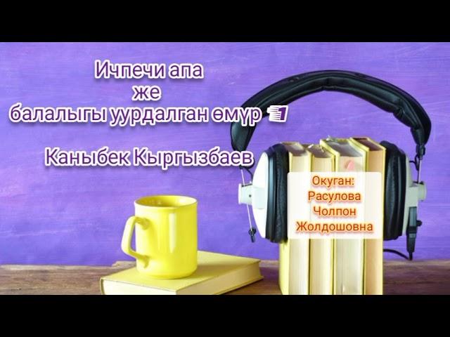 "Ичпечи апа" 1-бөлүк/ Аудио китеп Окуган: Расулова Чолпон Жолдошовна/