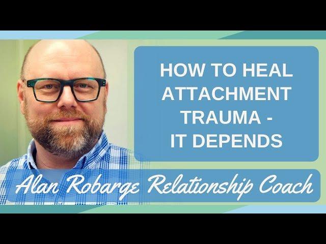 How to Heal Attachment Trauma - It Depends