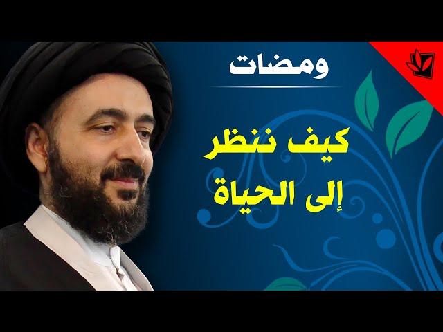 ومضات - كيف ننظر إلى الحياة - آية الله الفقيه السيد محمد رضا الشيرازي رحمه الله