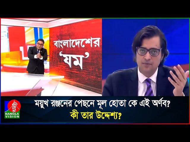 ময়ুখ রঞ্জনের উস্কানিদাতা কে এই বহুল বিতর্কিত অর্ণব গোস্বামী? কেন বাংলাদেশের ক্ষতি চান তিনি?