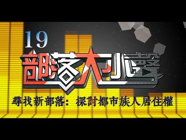 部落大小聲(19) 尋找新部落：探討都市族人居住權 20140510