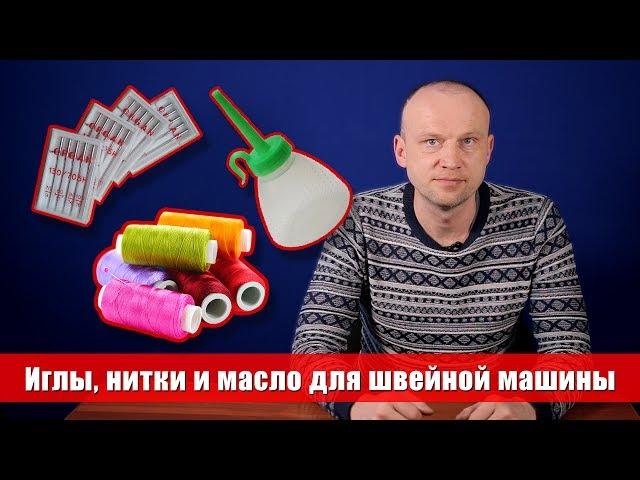 Какие выбрать нитки, иглы и масло для швейных машин - Советы мастера по ремонту 0+