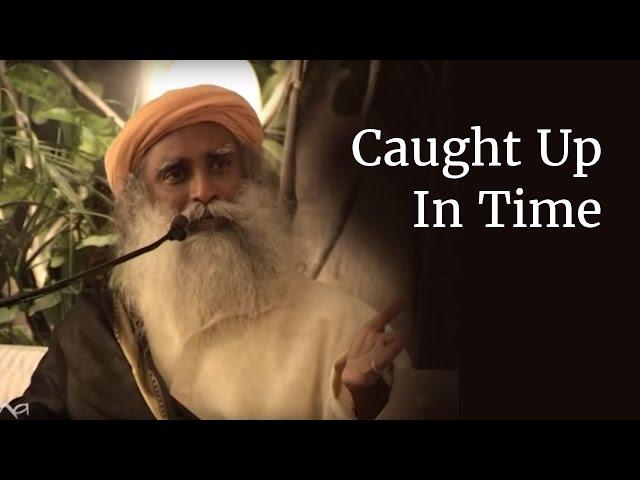 Caught Up In Time | Sadhguru