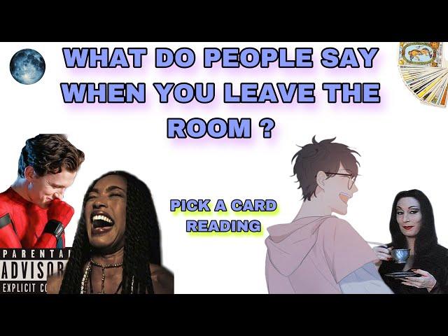 (PICK A CARD) WHAT DO PEOPLE SAY WHEN YOU LEAVE THE ROOM