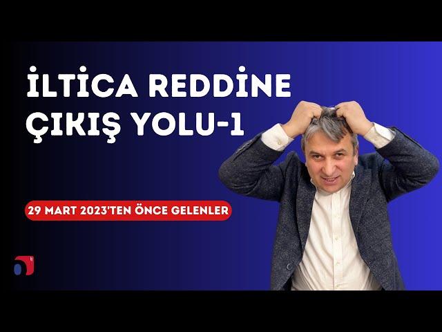 İltica'dan Ret Alanlar için Çözümler | 29 Mart 2023'ten Önce Gelenler