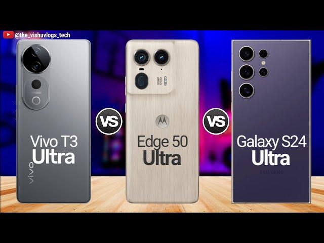 Vivo T3 Ultra vs Moto EDGE 50 Ultra vs Galaxy S24 Ultra;  Which One is Better Ultra Phone in 2024