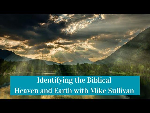 Identifying the Biblical Heaven and Earth with Mike Sullivan