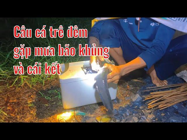 Đi cấm câu cá trê, cá lóc ban đêm - Gặp mưa bão khủng - Cái kết