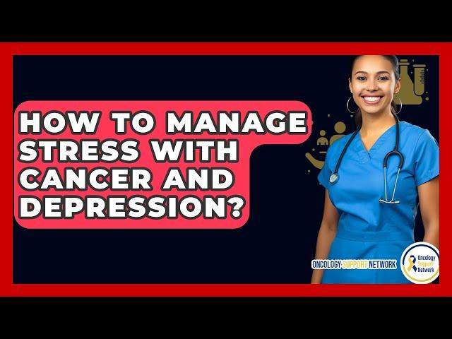 How To Manage Stress With Cancer And Depression? - Oncology Support Network