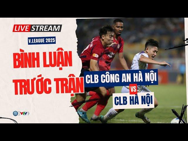Trực tiếp bình luận trước trận: CLB CÔNG AN HÀ NỘI vs CLB HÀ NỘI| Vòng 24 V.League 2024/25
