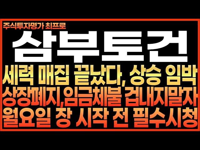 [삼부토건 주가전망] 세력 매집 끝났다, 상승 임박!! 상장폐지, 임금체불 겁내지 말자!! 월요일 장 시작 전 필수시청!! 최프로