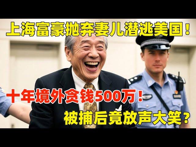 上海富豪抛弃妻儿潜逃美国,十年贪500万,为躲警察中转10个国家,被捕后竟放声大笑？ #案件 #调查 #法治 #真相追击