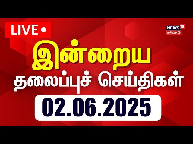 Today Headlines LIVE: இன்றைய தலைப்புச் செய்திகள் | 02.06.2025 | News18 Tamil Nadu