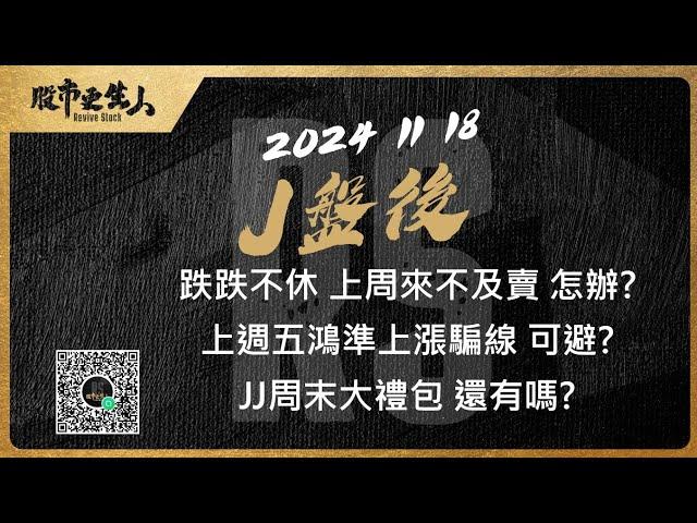 2024 11 18  J盤後 跌跌不休 上周來不及賣 怎辦?上週五鴻準上漲騙線 可避?JJ周末大禮包 還有嗎?