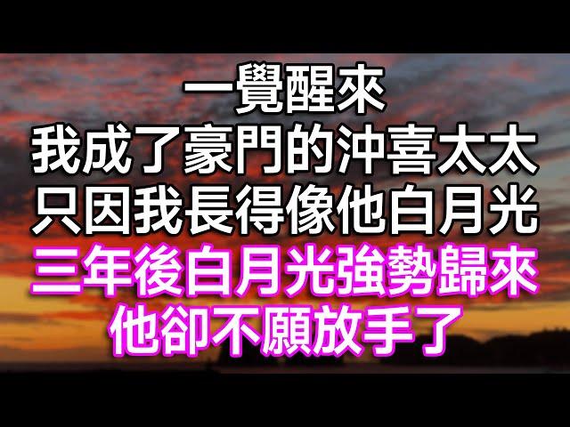 一覺醒來，我成了豪門的沖喜太太，只因我長得像他白月光！三年後白月光強勢歸來，他卻不願放手了！| #故事 #一口氣看完 #情感故事 #結婚 #離婚 #婚姻 #愛情 #出軌 #渣男 #白月光 #生活經驗