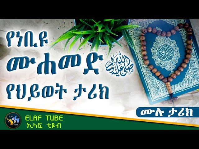 የነቢዩ ሙሐመድ (ሰ.ዐ.ወ) የህይወት ታሪክ  || ሙሉ ታሪክ || ELAF TUBE ኢላፍ ቲዩብ  || አባ ኢያድ