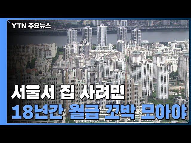 서울 내집 마련 월급 꼬박 모아 18년...3달 사이 1년↑ / YTN