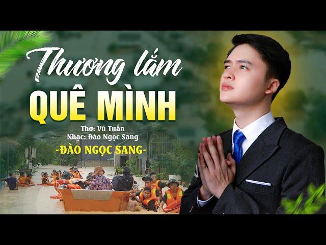 THƯƠNG LẮM QUÊ MÌNH - Đào Ngọc Sang |  Ca Khúc Mới Đầy Cảm Động Về Bão Lũ 2024