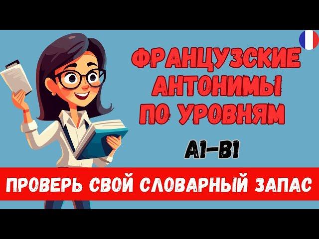  ПРОВЕРЬ СЕБЯ! АНТОНИМЫ НА ФРАНЦУЗСКОМ А1 А2 B1  