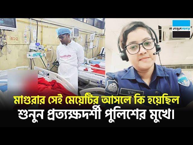 মাগুরার সেই মেয়েটির আসলে কি হয়েছিল, শুনুন প্রত্যক্ষদর্শী পুলিশের মুখে | Magura | Notun Shomoy