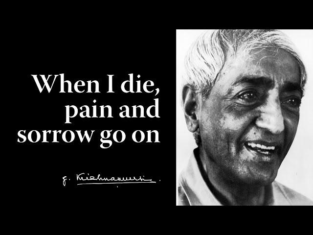 When I die, pain and sorrow go on | Krishnamurti