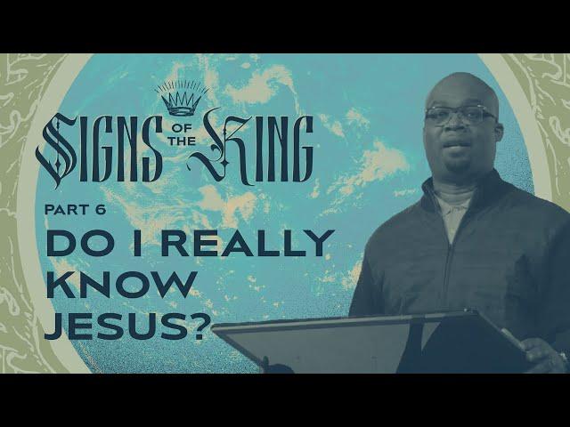 Do I Really Know Jesus? – Signs of the King: Part 6 – Woodside Bible Church