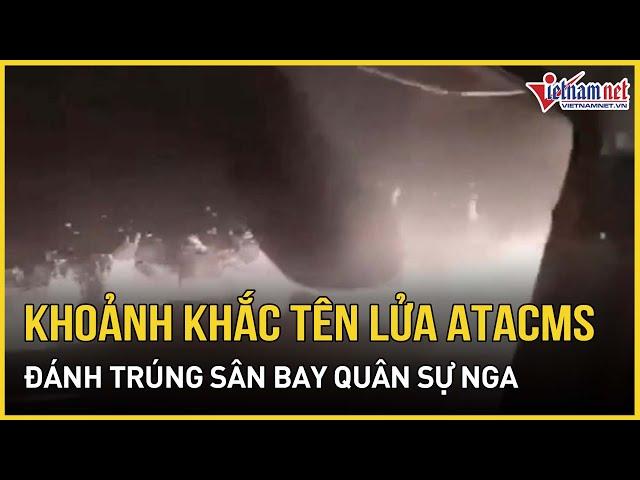 Chính thức công bố video khoảnh khắc tên lửa ATACMS của UKraine đánh trúng sân bay quân sự Nga