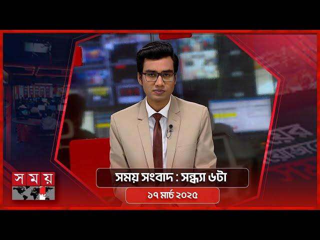 সময় সংবাদ | সন্ধ্যা ৬টা | ১৭ মার্চ ২০২৫ | Somoy TV Bulletin 6pm | Latest Bangladeshi News