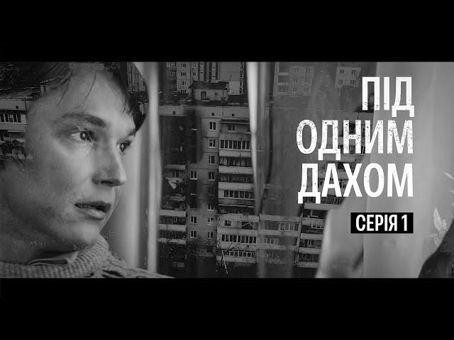 Під одним дахом | Вражаючий серіал про життя українців у перші дні великої війни | Серія 1