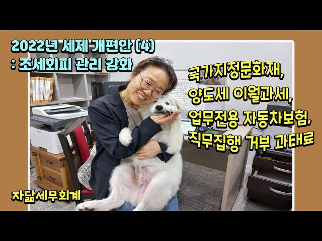 2022년 세제 개편안 : 조세회피 관리 강화 : 국가지정문화재, 양도세 이월과세, 업무전용 자동차보험, 직무집행 거부 과태료