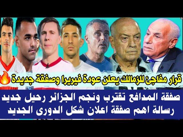 قرار مفاجئ للزمالك يعلن عودة فيريرا وصفقة جديدةصفقة المدافع تقترب ونجم الجزائر رحيل جديد رسالة صفقة