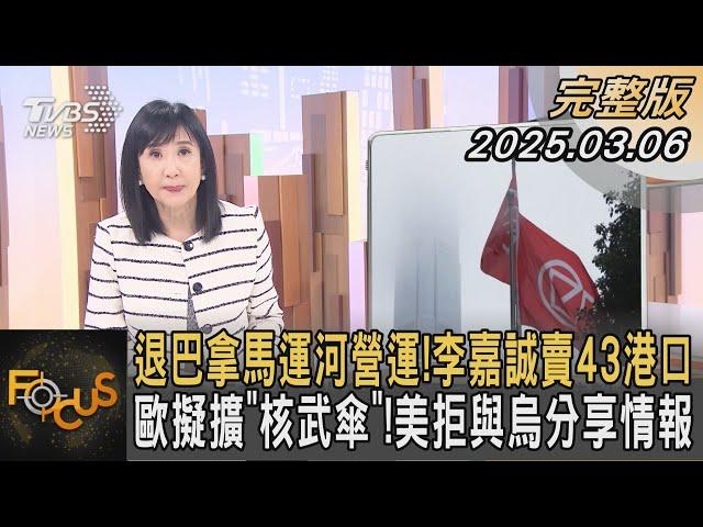 退巴拿馬運河營運!李嘉誠賣43港口 歐擬擴「核武傘」!美拒與烏分享情報｜方念華｜FOCUS全球新聞20250306 @tvbsfocus