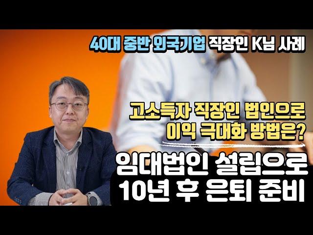 고소득 직장인, 법인으로 이익 극대화 방법은? "임대법인 설립으로 10년 후 은퇴 준비" / 40대 외국기업 직장인 K님 사례