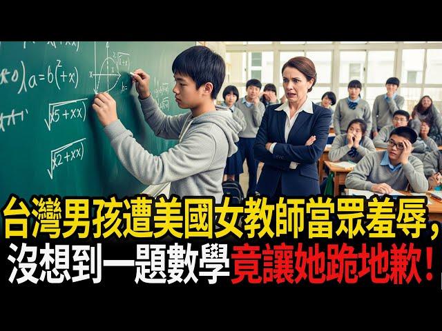 台灣男孩被美國女教師設局羞辱全班面前，沒想到一題數學竟讓她跪地道歉！#感人故事 #老年故事 #口述故事 #人生故事 #幸福故事