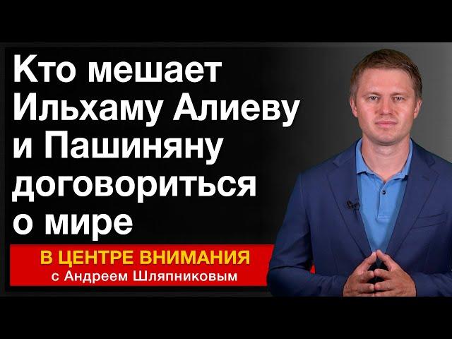 Кто мешает Ильхаму Алиеву и Пашиняну договориться о мире. Анализ событий за неделю