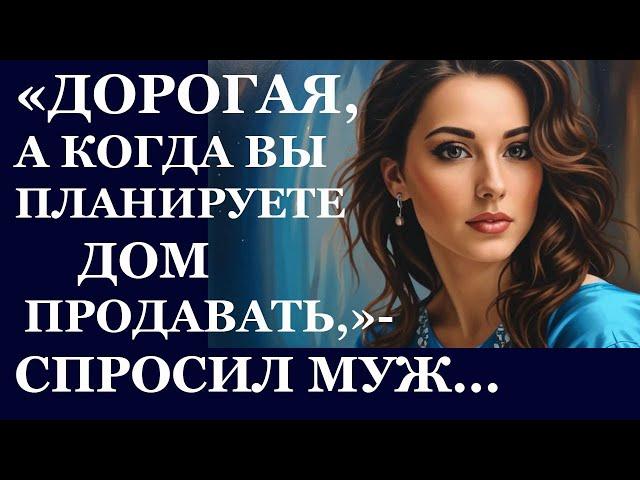 Истории из  жизни. Дорогая, а когда вы планируете дом продавать, спросил  муж Аудио рассказы