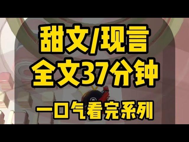 【一口气看完系列】甜文/现言 全文37分钟，已完结 #甜宠 #一口气看完系列 #甜文 #小说推荐 #炒鸡好看小说