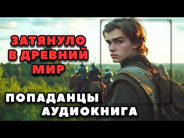 Аудиокнига ПОПАДАНЦЫ В ПРОШЛОЕ: ЗАТЯНУЛО В ДРЕВНИЙ МИР | Слушать онлайн