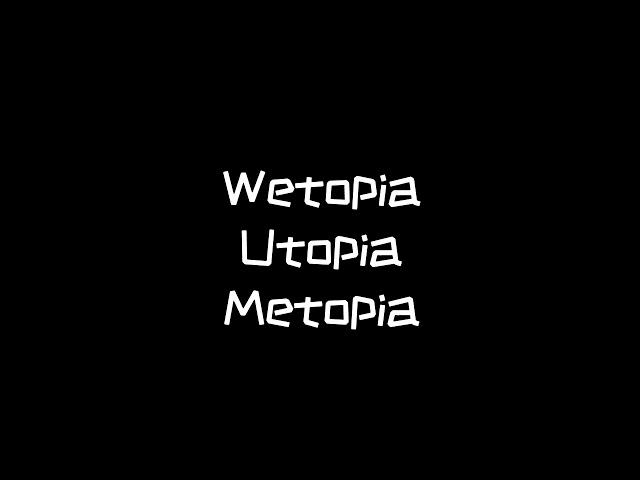 Wetopia utopia metopia