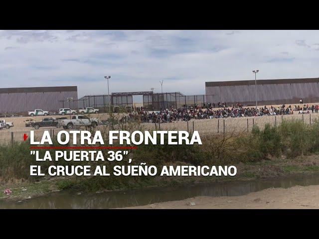 #LaOtraFrontera | "La puerta 36" el cruce migrante hacia el sueño americano