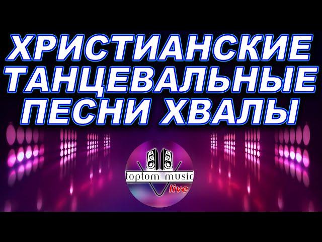 TOPTOM MUSIC:  ОСТОРОЖНО!!! ХРИСТИАНСКИЕ ТАНЦЕВАЛЬНЫЕ ПЕСНИ ХВАЛЫ!️️️