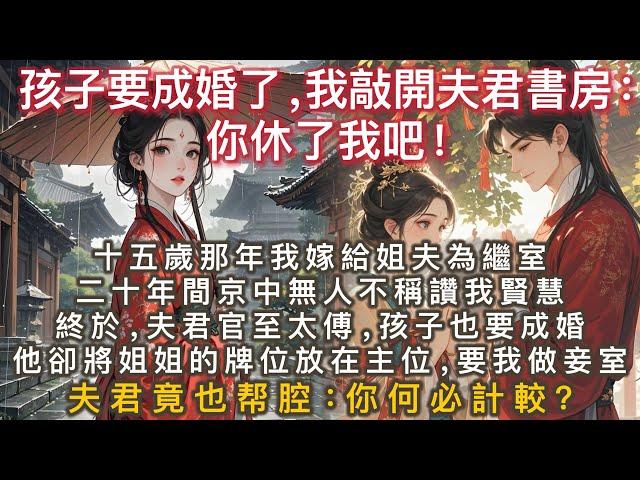 完結言情追妻文：十五歲那年，我嫁給姐夫為繼室。為讓我毫無二心地照顧姐姐的兒子，母親灌我喝下絕子湯。孩子成婚，他卻將姐姐的牌位放在主位，要我坐到妾室的位置。夫君竟也跟腔：這是孩子的一片孝心，你何必計較？