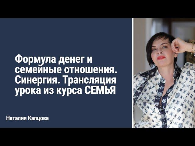 Формула денег и семейные отношения. Синергия. Трансляция урока из курса СЕМЬЯ | Наталия Капцова