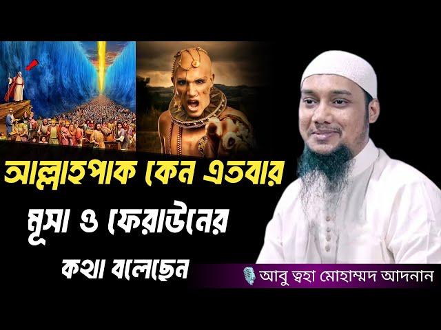 আল্লাহপাক কেন এতবার মূসা ও ফেরাউনের কথা বলেছেন । আবু ত্বহা মোহাম্মদ আদনান, Abu taha muhammad adnan