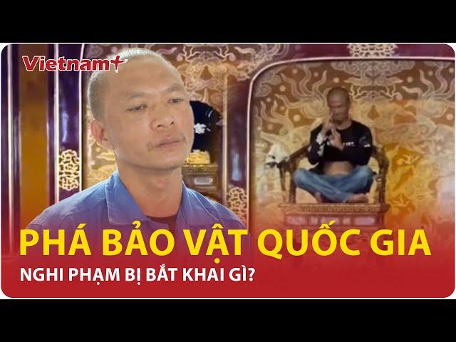Tối 26/5: Bất ngờ lời khai của nghi phạm phá hoại bảo vật quốc gia, nghi có biểu hiện tâm thần