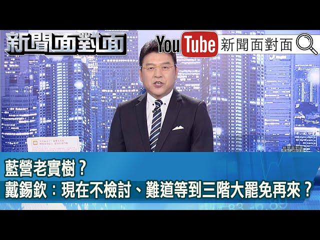 《藍營老實樹？戴錫欽：現在不檢討、難道等到三階大罷免再來？》【新聞面對面】2025.06.09