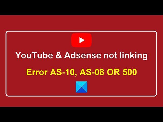 YouTube not linking to AdSense Account, Error AS-08, AS-10 OR 500