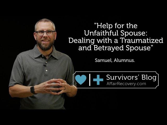 Help for the Unfaithful Spouse: Dealing with a Traumatized and Betrayed Spouse